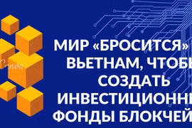 Мир «бросится» во Вьетнам, чтобы создать инвестиционные фонды блокчейна